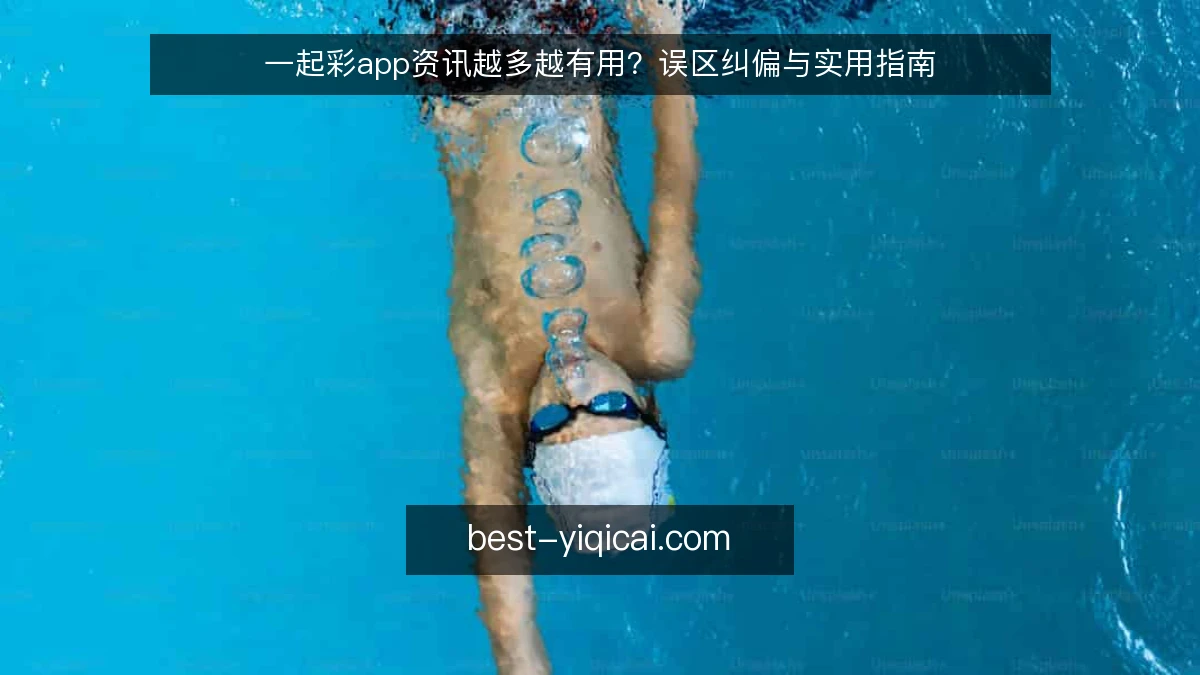 一起彩app资讯越多越有用?误区纠偏与实用指南