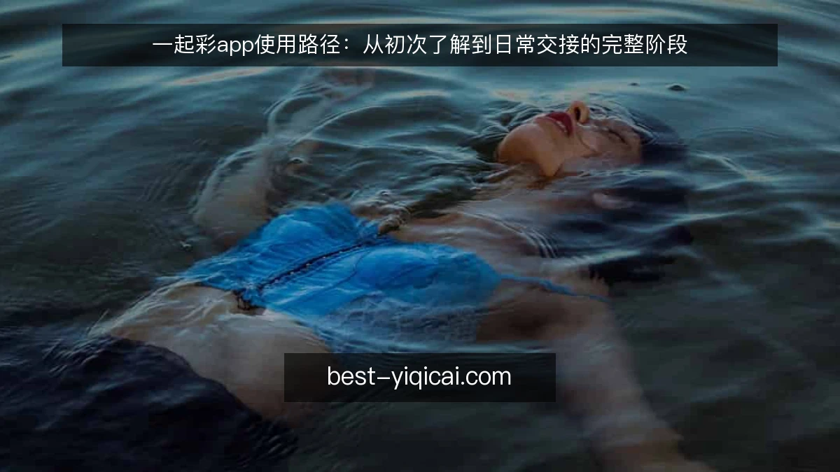 一起彩app使用路径：从初次了解到日常交接的完整阶段
