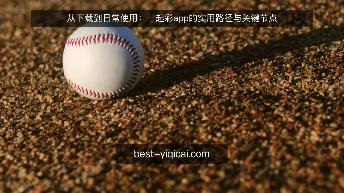 从下载到日常使用：一起彩app的实用路径与关键节点