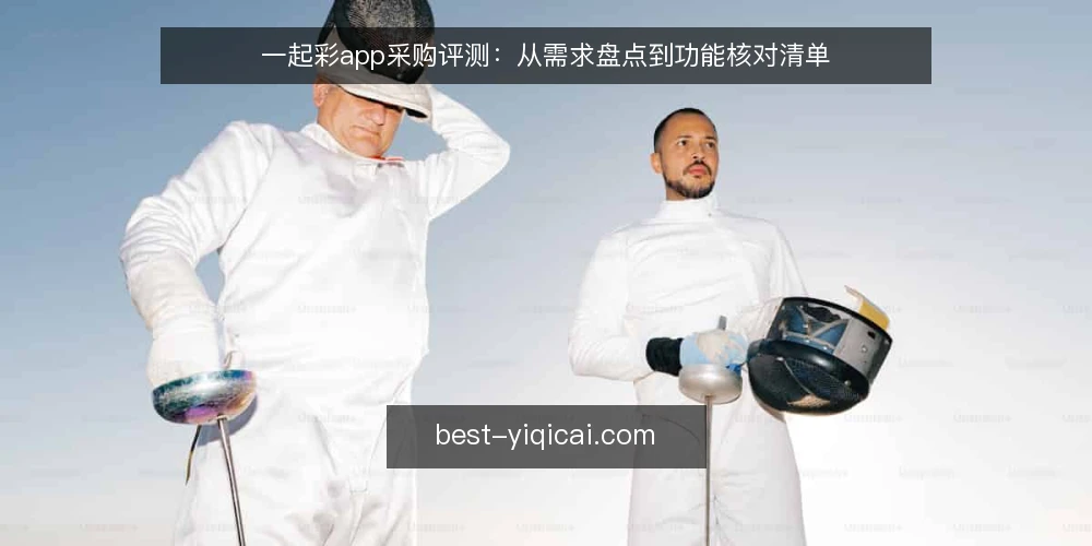 一起彩app采购评测：从需求盘点到功能核对清单 — 一起彩app选型为何常卡在信息过载 配图