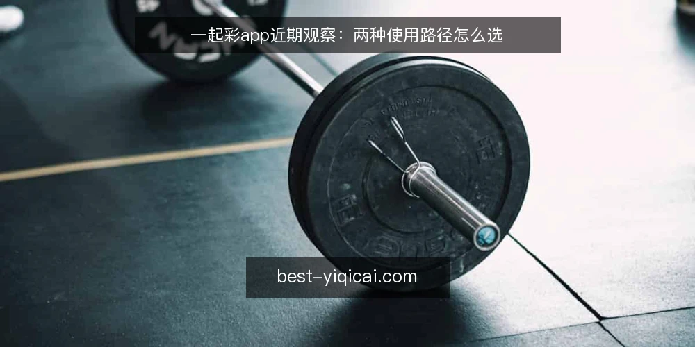 一起彩app近期观察：两种使用路径怎么选 — 先看当下的决策信号 配图