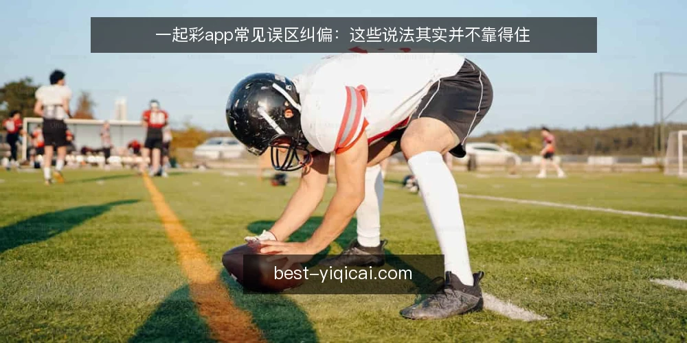 一起彩app常见误区纠偏:这些说法其实并不靠得住 — 先看清误区从哪来 配图