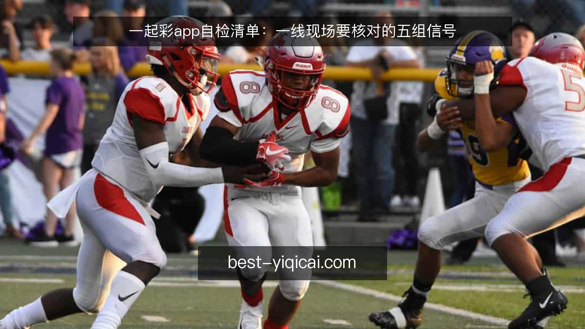 一起彩app自检清单：一线现场要核对的五组信号
