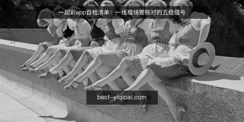一起彩app自检清单：一线现场要核对的五组信号 — 现场先看哪些信号 配图